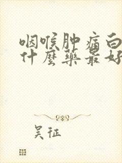 咽喉肿痛白痰吃什么药最好