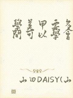 学美甲要多长时间可以学会要多少钱