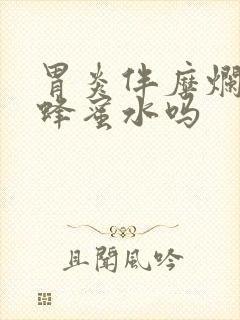 胃炎伴糜烂能喝蜂蜜水吗