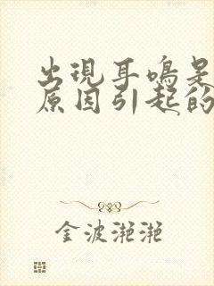 出现耳鸣是什么原因引起的