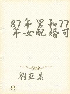 87年男和77年女配婚可以吗