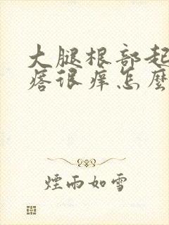 大腿根部起红疙瘩很痒怎么回事