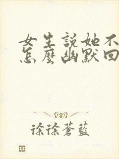 女生说她不信我怎么幽默回复