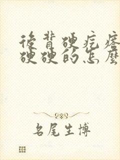 后背硬疙瘩里面硬硬的怎么消