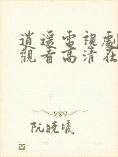 逍遥电视剧免费观看高清在线播放