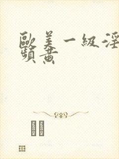 欧美一级淫片视频黄