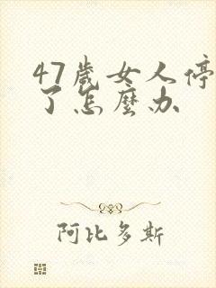 47岁女人停经了怎么办