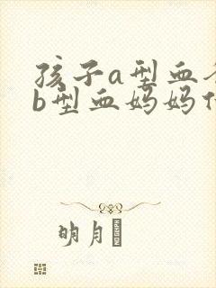 孩子a型血爸爸b型血妈妈什么血型