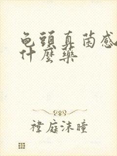 龟头真菌感染擦什么药