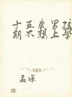 十五岁男孩叛逆期不想上学