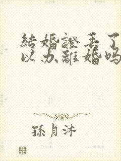 结婚证丢了,可以办离婚吗