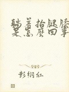 躺着抬腿膝盖疼是怎么回事