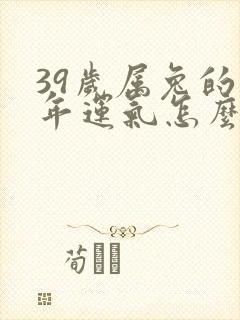 39岁属兔的今年运气怎么样