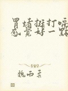 胃堵挺打嗝就能感觉好一点儿