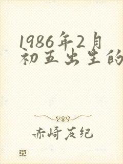 1986年2月初五出生的人命运