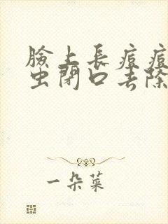 脸上长痘痘有螨虫闭口去除