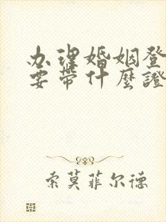 办理婚姻登记需要带什么证件封面