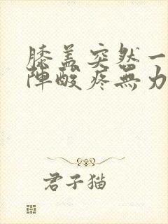 膝盖突然一阵一阵酸疼无力怎么回事