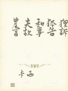 农夫和狐狸的寓言故事告诉我们什么