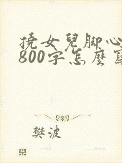 挠女儿脚心作文800字怎么写的