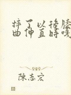 摔了以后膝盖弯曲伸直时嘎吱响