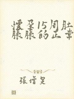 怀孕15周肚子胀胀的正常吗