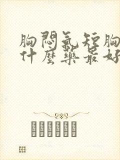 胸闷气短胸痛吃什么药最好呢