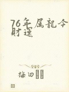 76年属龙今年财运