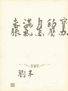 未满月的宝宝肠胀气怎么办