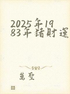 2025年1983年猪财运如何