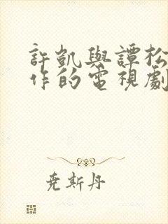 许凯与谭松韵合作的电视剧