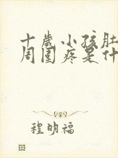 十岁小孩肚脐眼周围疼是什么原因