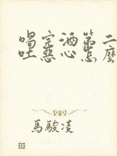 喝完酒第二天想吐恶心怎么办