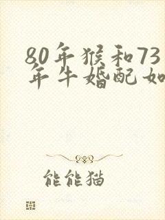 80年猴和73年牛婚配如何