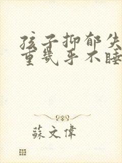 孩子抑郁失眠严重几乎不睡怎么办