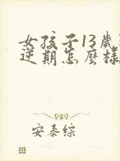 女孩子13岁叛逆期怎么样应对