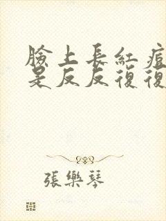 脸上长红痘痘老是反反复复发怎么办