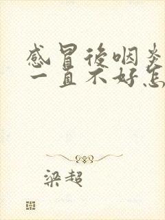 感冒后咽炎咳嗽一直不好怎么办