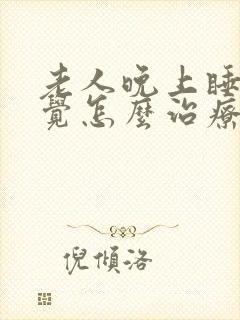 老人晚上睡不着觉怎么治疗