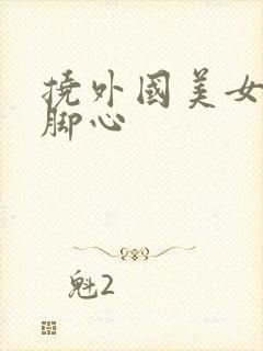 挠外国美女白袜脚心