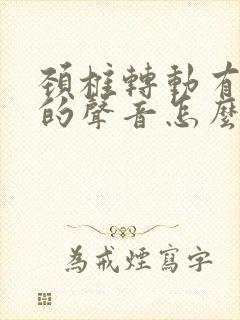 颈椎转动有沙沙的声音怎么办