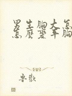 男生胸大怎么办怎么变平胸