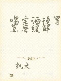 喝完酒后胃难受怎么缓解