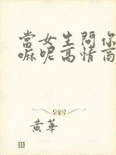 当女生问你在干嘛呢高情商回复