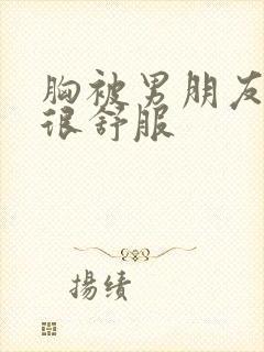 胸被男朋友摸的很舒服