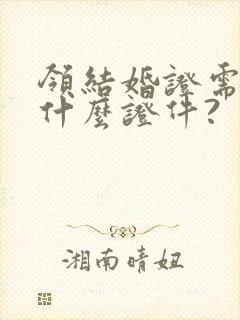 领结婚证需要带什么证件?