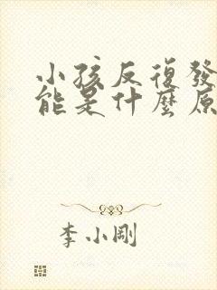 小孩反复发烧可能是什么原因