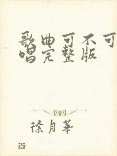 歌曲可不可以原唱完整版