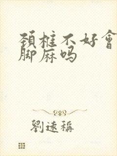 颈椎不好会手麻脚麻吗