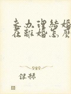 未办理结婚证现在离婚怎么办